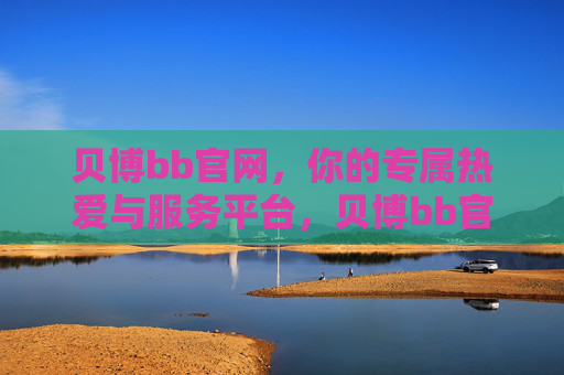 贝博bb官网，你的专属热爱与服务平台，贝博bb官网，专属热爱服务平台