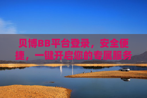 贝博BB平台登录，安全便捷，一键开启您的专属服务，贝博BB平台安全便捷登录，一键开启专属服务