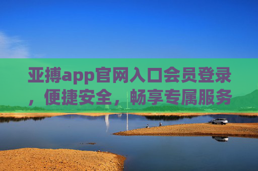 亚搏app官网入口会员登录，便捷安全，畅享专属服务体验
