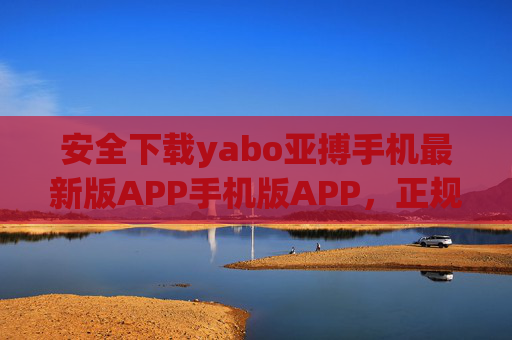 安全下载yabo亚搏手机最新版APP手机版APP，正规渠道畅享优质服务