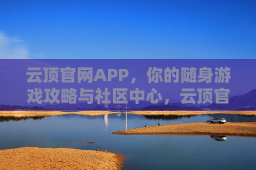 云顶官网APP，你的随身游戏攻略与社区中心，云顶官网APP，你的随身游戏攻略社区