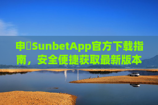 申慱SunbetApp官方下载指南，安全便捷获取最新版本，申慱SunbetApp官方下载指南，安全便捷获取最新版本
