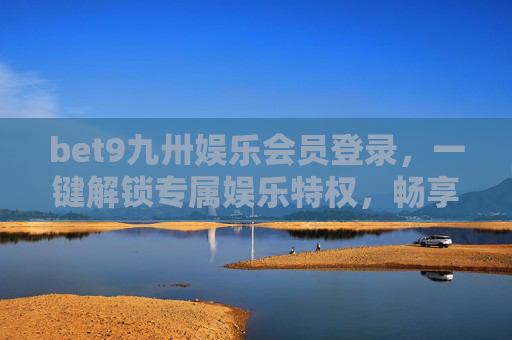 bet9九卅娱乐会员登录，一键解锁专属娱乐特权，畅享无忧体验，bet9九卅娱乐会员登录，一键解锁专属特权，畅享无忧体验