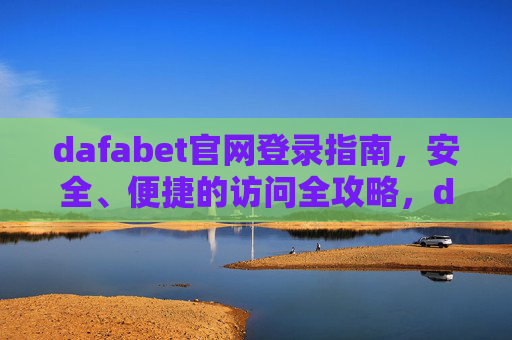 dafabet官网登录指南，安全、便捷的访问全攻略，dafabet官网登录安全便捷访问全攻略