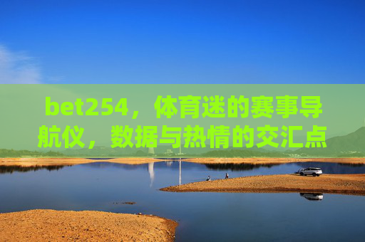 bet254，体育迷的赛事导航仪，数据与热情的交汇点，bet254，体育迷的赛事导航仪，数据与热情交汇点