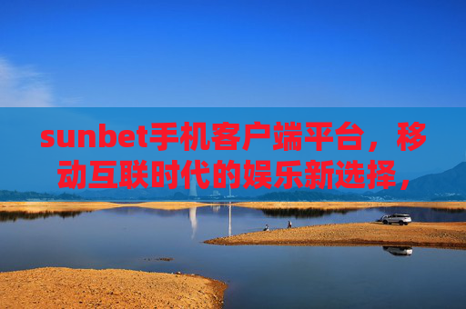 sunbet手机客户端平台，移动互联时代的娱乐新选择，sunbet手机客户端，移动互联时代的娱乐新选择