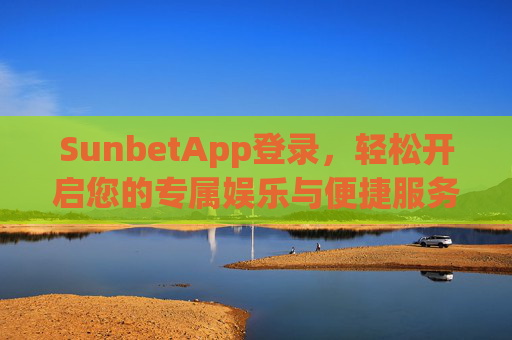 SunbetApp登录，轻松开启您的专属娱乐与便捷服务之旅，SunbetApp登录，轻松开启专属娱乐与便捷服务之旅