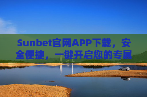 Sunbet官网APP下载，安全便捷，一键开启您的专属娱乐体验，Sunbet官网APP下载，安全便捷，专属娱乐一键开启