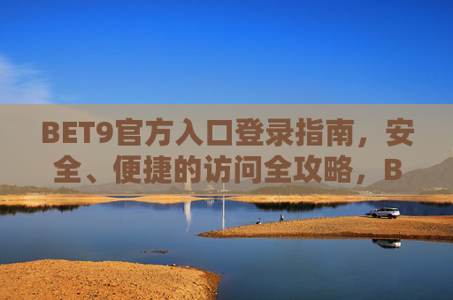 BET9官方入口登录指南，安全、便捷的访问全攻略，BET9官方入口安全便捷登录全攻略
