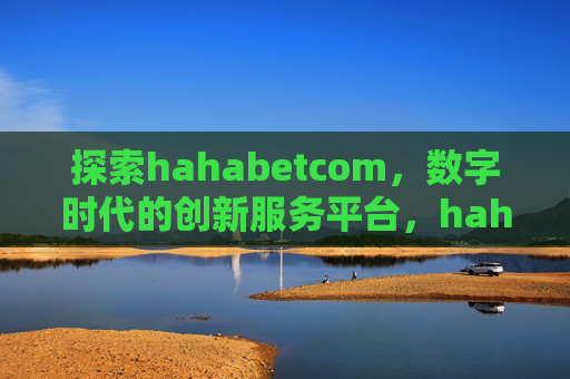 探索hahabetcom，数字时代的创新服务平台，hahabetcom，数字时代的创新服务平台