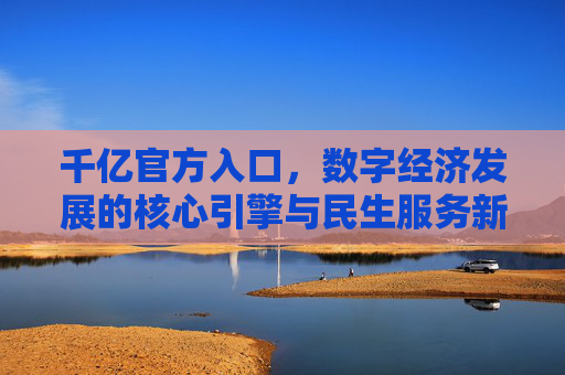 千亿官方入口，数字经济发展的核心引擎与民生服务新支点，千亿官方入口，数字经济的核心引擎与民生服务新支点