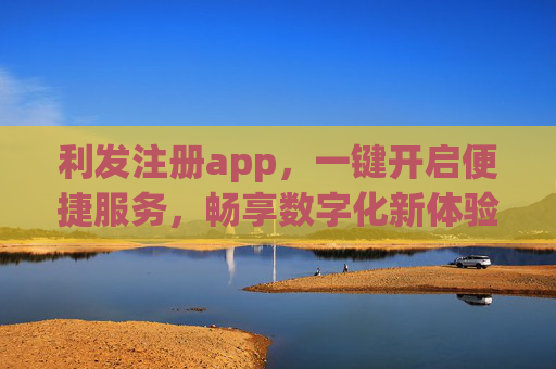 利发注册app，一键开启便捷服务，畅享数字化新体验，利发注册APP，一键便捷，畅享数字化新体验