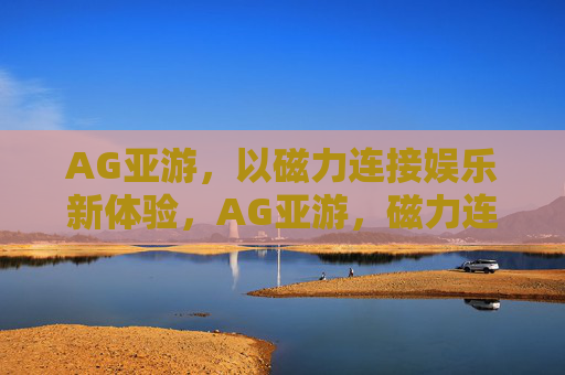 AG亚游，以磁力连接娱乐新体验，AG亚游，磁力连接娱乐新体验