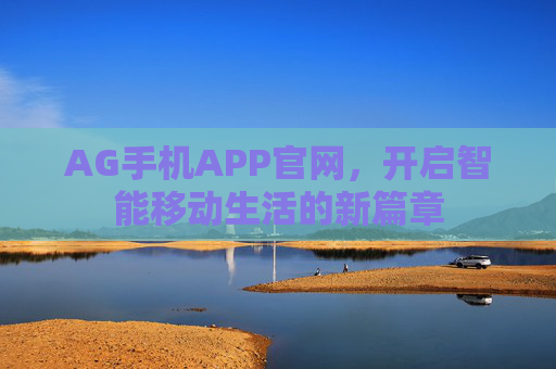 AG手机APP官网,开启智能移动生活的新篇章 AG手机APP官网,开启智能移动生活的新篇章