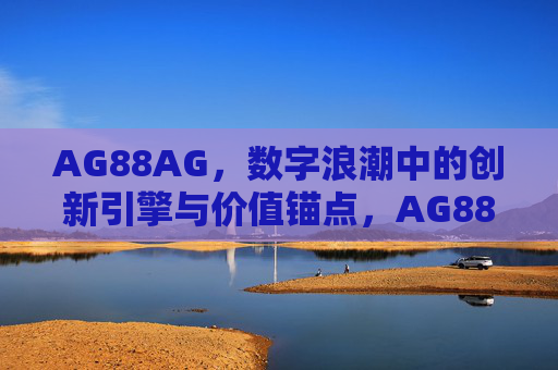 AG88AG，数字浪潮中的创新引擎与价值锚点，AG88AG，数字浪潮的创新引擎与价值锚点