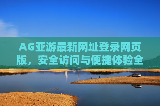 AG亚游最新网址登录网页版，安全访问与便捷体验全指南