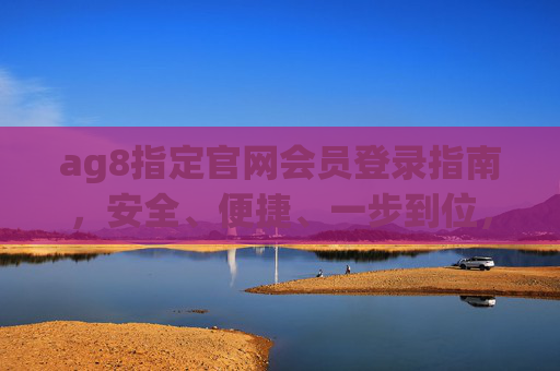 ag8指定官网会员登录指南，安全、便捷、一步到位，ag8指定官网会员登录指南，安全便捷一步到位