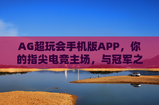 AG超玩会手机版APP，你的指尖电竞主场，与冠军之队并肩作战！AG超玩会手机版APP，指尖电竞冠军主场！