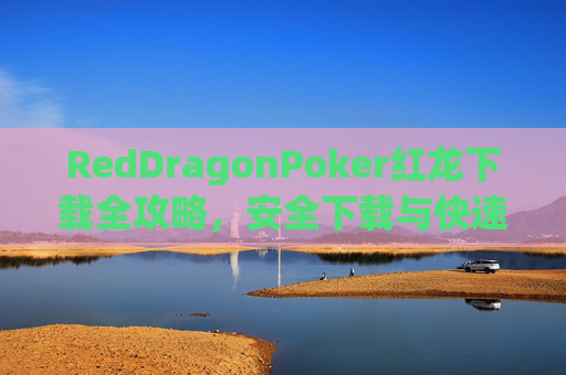 RedDragonPoker红龙下载全攻略,安全下载与快速上手指南,RedDragonPoker红龙下载安全快速上手全攻略 RedDragonPoker红龙下载全攻略,安全下载与快速上手指南,RedDragonPoker红龙下载安全快速上手全攻略