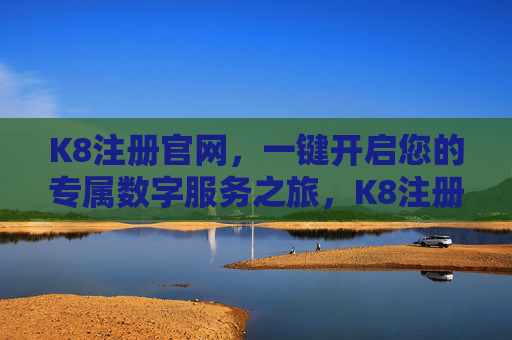 K8注册官网，一键开启您的专属数字服务之旅，K8注册官网，一键开启专属数字服务之旅