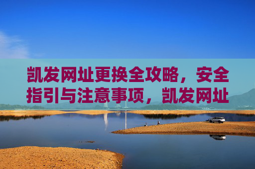 凯发网址更换全攻略，安全指引与注意事项，凯发网址更换全攻略，安全指引与注意事项
