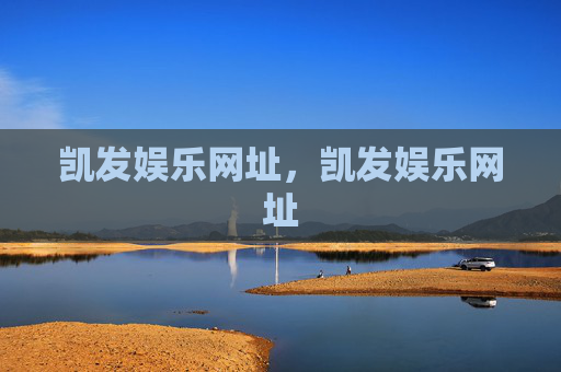 凯发娱乐网址，凯发娱乐网址