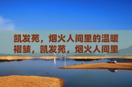 凯发苑，烟火人间里的温暖褶皱，凯发苑，烟火人间里的温暖褶皱