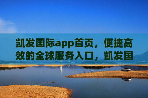 凯发国际app首页，便捷高效的全球服务入口，凯发国际app首页，便捷高效的全球服务入口