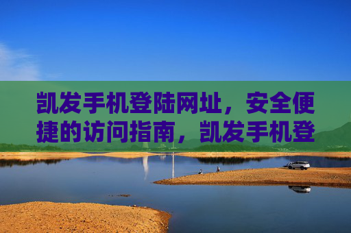 凯发手机登陆网址，安全便捷的访问指南，凯发手机登陆网址，安全便捷访问指南