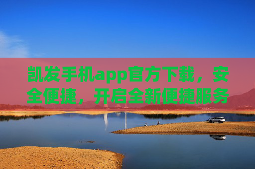 凯发手机app官方下载，安全便捷，开启全新便捷服务体验，凯发手机app官方下载，安全便捷，开启全新服务体验