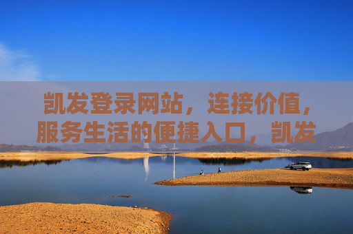 凯发登录网站，连接价值，服务生活的便捷入口，凯发登录网站，连接价值，服务生活的便捷入口