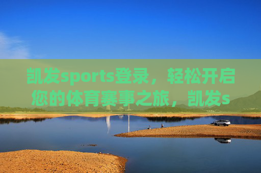 凯发sports登录，轻松开启您的体育赛事之旅，凯发sports登录，轻松开启您的体育赛事之旅