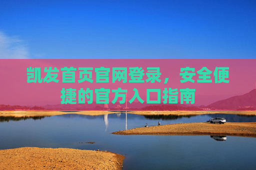 凯发首页官网登录，安全便捷的官方入口指南