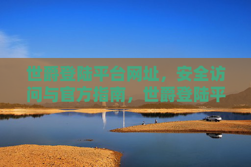 世爵登陆平台网址,安全访问与官方指南,世爵登陆平台官方网址安全访问指南 世爵登陆平台网址,安全访问与官方指南,世爵登陆平台官方网址安全访问指南