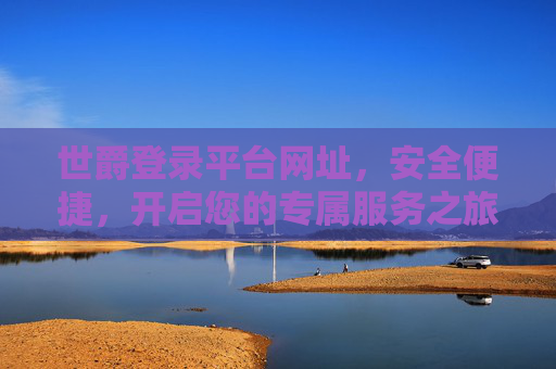 世爵登录平台网址，安全便捷，开启您的专属服务之旅，世爵登录平台，安全便捷，开启专属服务之旅