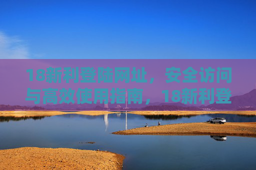 18新利登陆网址，安全访问与高效使用指南，18新利登陆网址，安全访问与高效使用指南