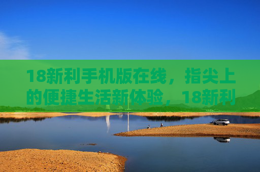 18新利手机版在线，指尖上的便捷生活新体验，18新利手机版，指尖便捷生活新体验