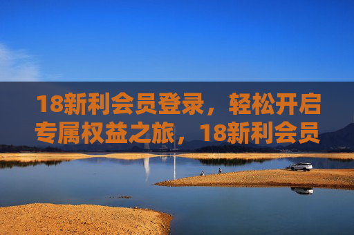 18新利会员登录,轻松开启专属权益之旅,18新利会员登录,开启专属权益之旅 18新利会员登录,轻松开启专属权益之旅,18新利会员登录,开启专属权益之旅