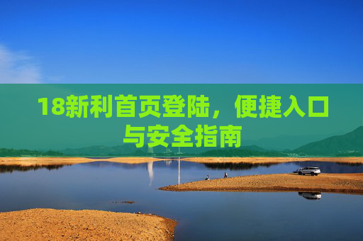 18新利首页登陆，便捷入口与安全指南