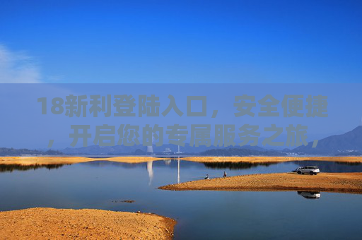 18新利登陆入口，安全便捷，开启您的专属服务之旅，18新利登陆入口，安全便捷，开启专属服务之旅