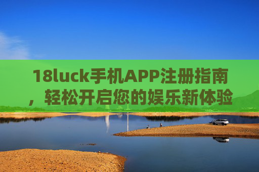 18luck手机APP注册指南，轻松开启您的娱乐新体验，18luck手机APP注册指南，轻松开启娱乐新体验