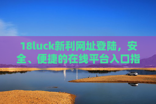 18luck新利网址登陆，安全、便捷的在线平台入口指南，18luck新利安全便捷网址登陆入口指南