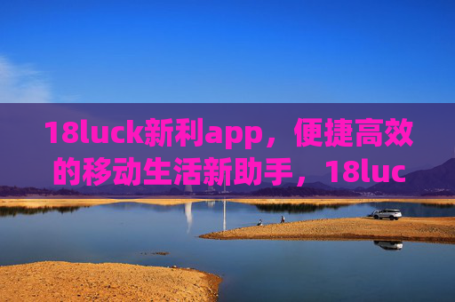 18luck新利app，便捷高效的移动生活新助手，18luck新利app，便捷高效的移动生活新助手