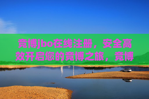 竞博jbo在线注册，安全高效开启您的竞博之旅，竞博jbo在线注册，安全高效开启竞博之旅