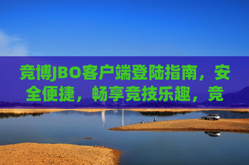 竞博JBO客户端登陆指南，安全便捷，畅享竞技乐趣，竞博JBO客户端登陆指南，安全便捷，畅享竞技乐趣