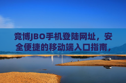 竞博JBO手机登陆网址，安全便捷的移动端入口指南，竞博JBO手机安全便捷登陆入口指南