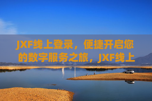JXF线上登录,便捷开启您的数字服务之旅,JXF线上登录,便捷开启数字服务之旅 JXF线上登录,便捷开启您的数字服务之旅,JXF线上登录,便捷开启数字服务之旅