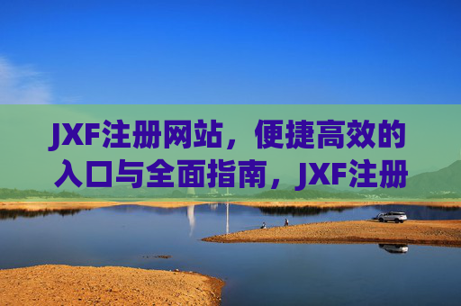 JXF注册网站，便捷高效的入口与全面指南，JXF注册网站，便捷高效入口与全面指南