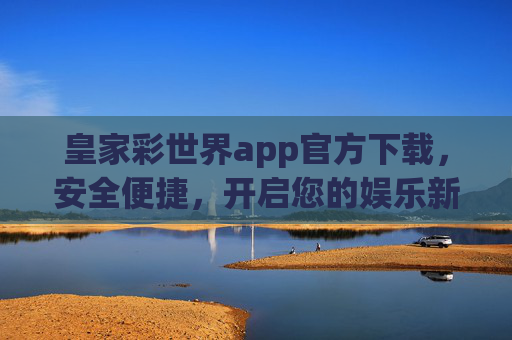 皇家彩世界app官方下载，安全便捷，开启您的娱乐新体验，皇家彩世界官方APP下载，安全便捷，开启娱乐新体验