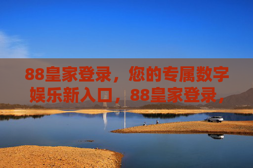 88皇家登录，您的专属数字娱乐新入口，88皇家登录，专属数字娱乐新入口